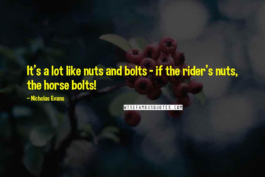 Nicholas Evans Quotes: It's a lot like nuts and bolts - if the rider's nuts, the horse bolts!