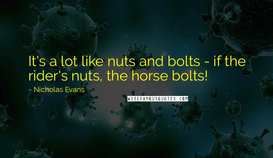 Nicholas Evans Quotes: It's a lot like nuts and bolts - if the rider's nuts, the horse bolts!