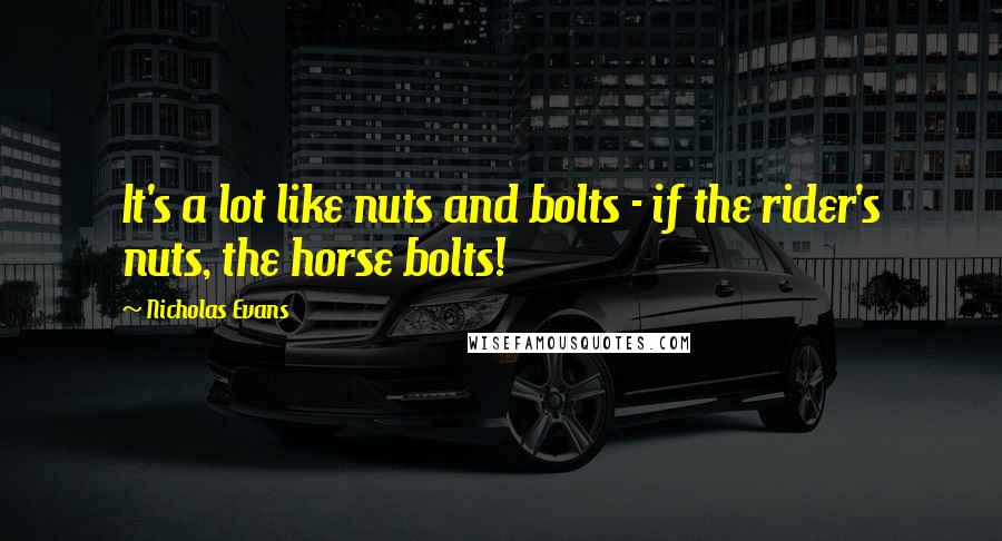 Nicholas Evans Quotes: It's a lot like nuts and bolts - if the rider's nuts, the horse bolts!