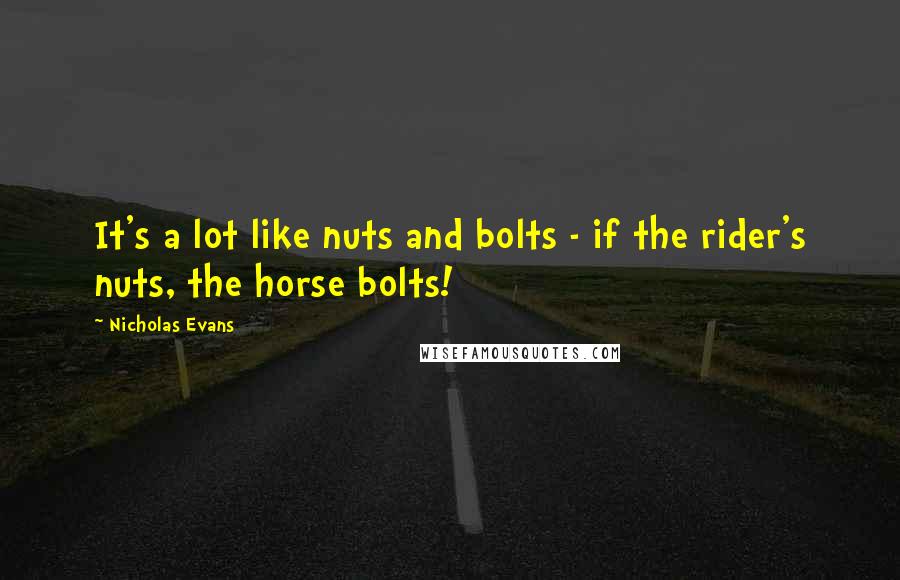 Nicholas Evans Quotes: It's a lot like nuts and bolts - if the rider's nuts, the horse bolts!