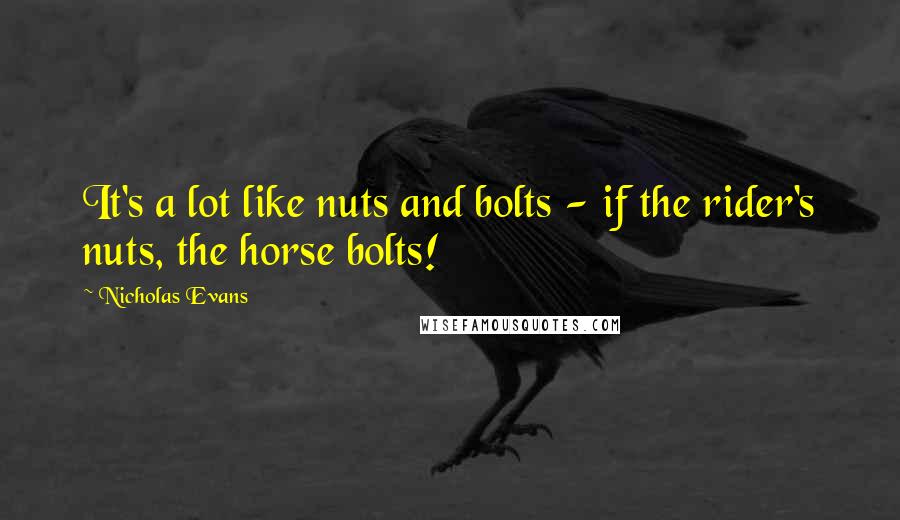 Nicholas Evans Quotes: It's a lot like nuts and bolts - if the rider's nuts, the horse bolts!