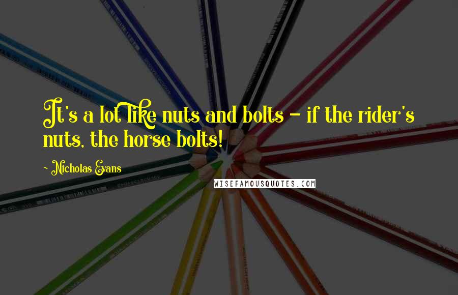 Nicholas Evans Quotes: It's a lot like nuts and bolts - if the rider's nuts, the horse bolts!