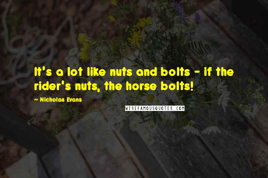 Nicholas Evans Quotes: It's a lot like nuts and bolts - if the rider's nuts, the horse bolts!