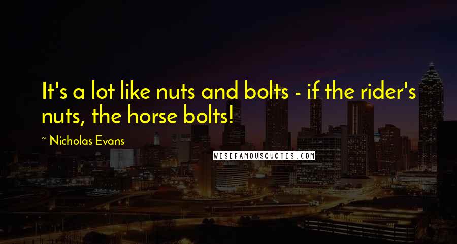 Nicholas Evans Quotes: It's a lot like nuts and bolts - if the rider's nuts, the horse bolts!