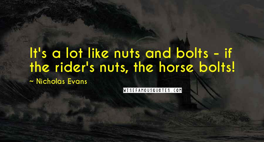 Nicholas Evans Quotes: It's a lot like nuts and bolts - if the rider's nuts, the horse bolts!