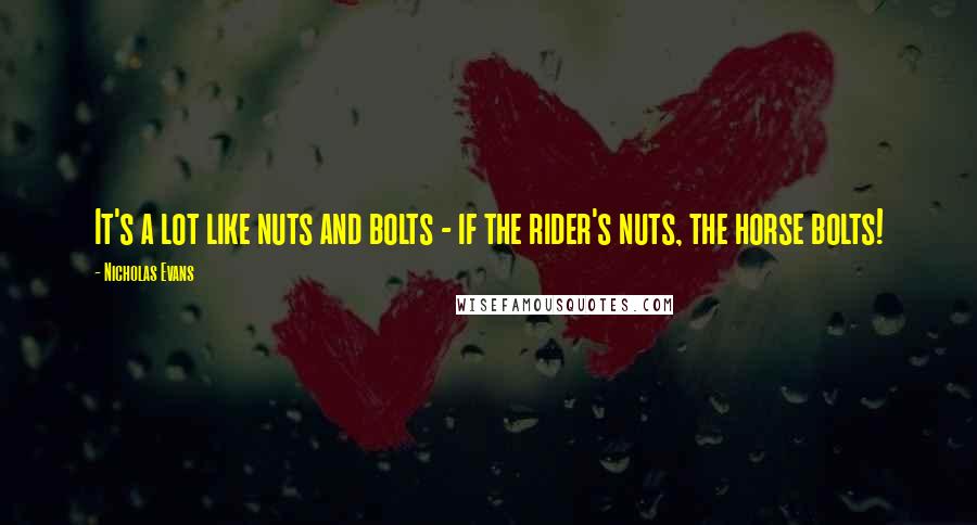 Nicholas Evans Quotes: It's a lot like nuts and bolts - if the rider's nuts, the horse bolts!