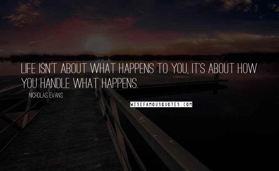 Nicholas Evans Quotes: Life isn't about what happens to you, it's about how you handle what happens.