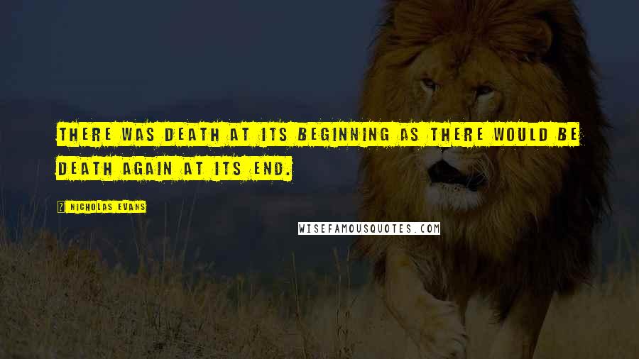 Nicholas Evans Quotes: There was death at its beginning as there would be death again at its end.