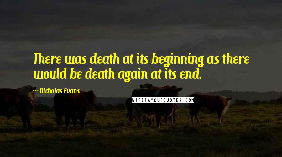 Nicholas Evans Quotes: There was death at its beginning as there would be death again at its end.