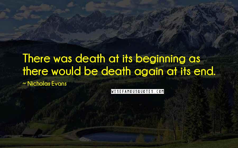 Nicholas Evans Quotes: There was death at its beginning as there would be death again at its end.