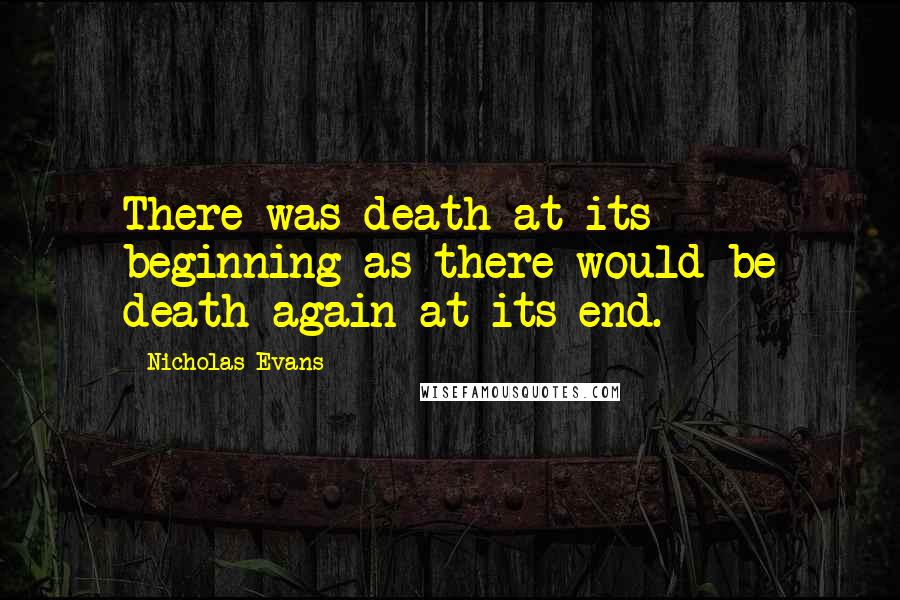 Nicholas Evans Quotes: There was death at its beginning as there would be death again at its end.