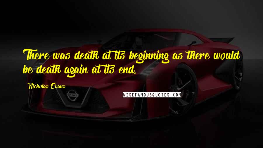 Nicholas Evans Quotes: There was death at its beginning as there would be death again at its end.