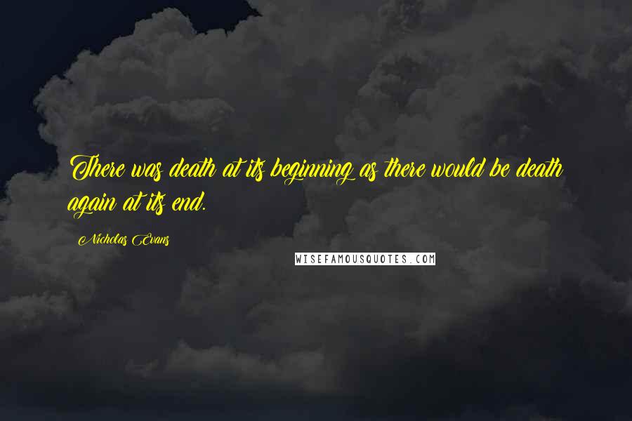 Nicholas Evans Quotes: There was death at its beginning as there would be death again at its end.