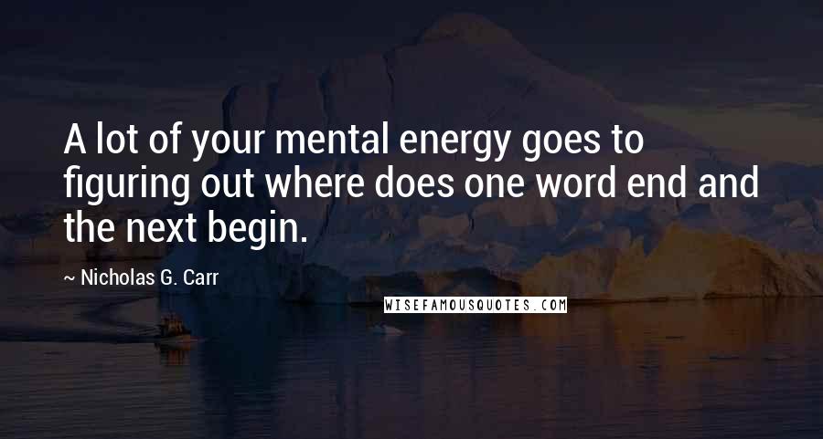 Nicholas G. Carr Quotes: A lot of your mental energy goes to figuring out where does one word end and the next begin.