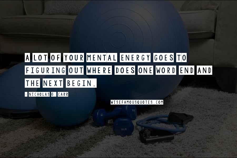 Nicholas G. Carr Quotes: A lot of your mental energy goes to figuring out where does one word end and the next begin.