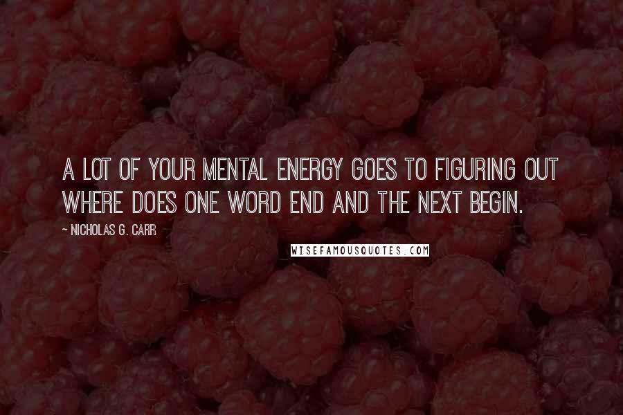 Nicholas G. Carr Quotes: A lot of your mental energy goes to figuring out where does one word end and the next begin.