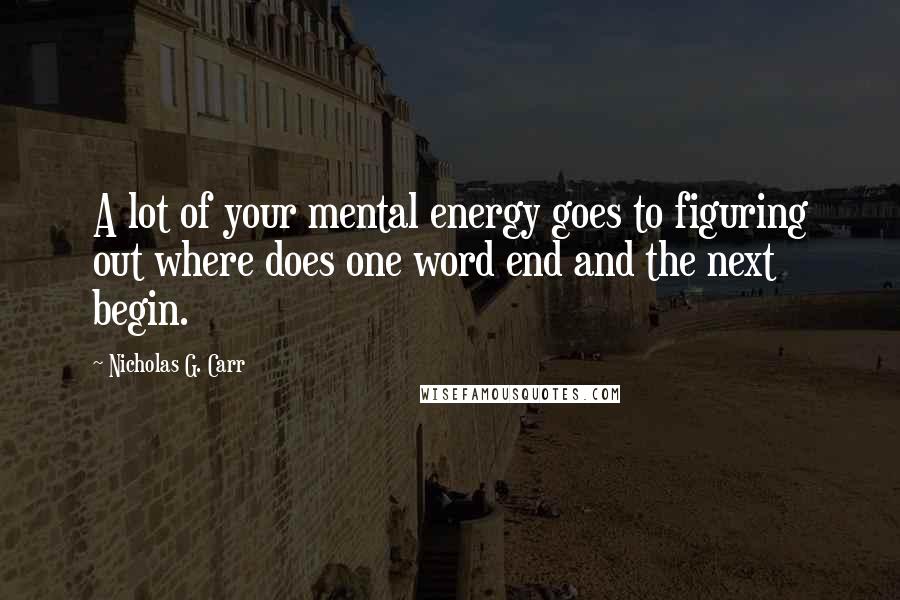 Nicholas G. Carr Quotes: A lot of your mental energy goes to figuring out where does one word end and the next begin.