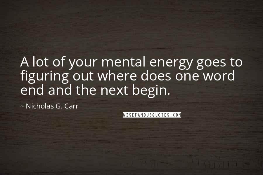 Nicholas G. Carr Quotes: A lot of your mental energy goes to figuring out where does one word end and the next begin.