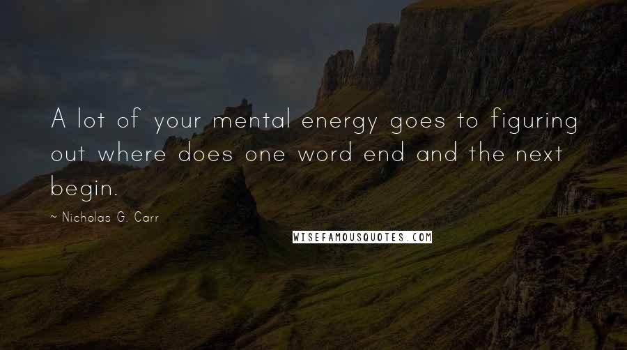 Nicholas G. Carr Quotes: A lot of your mental energy goes to figuring out where does one word end and the next begin.