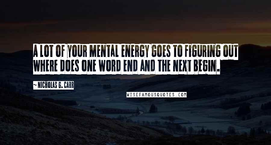 Nicholas G. Carr Quotes: A lot of your mental energy goes to figuring out where does one word end and the next begin.