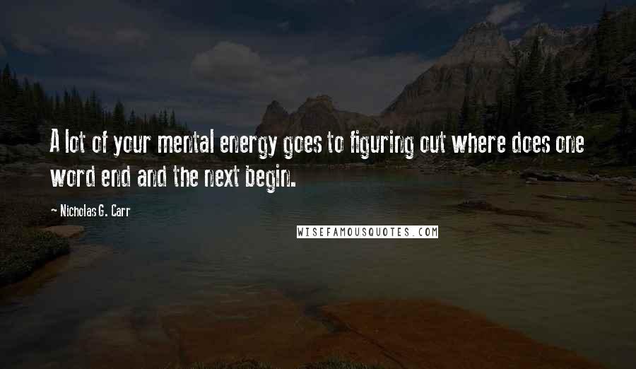 Nicholas G. Carr Quotes: A lot of your mental energy goes to figuring out where does one word end and the next begin.