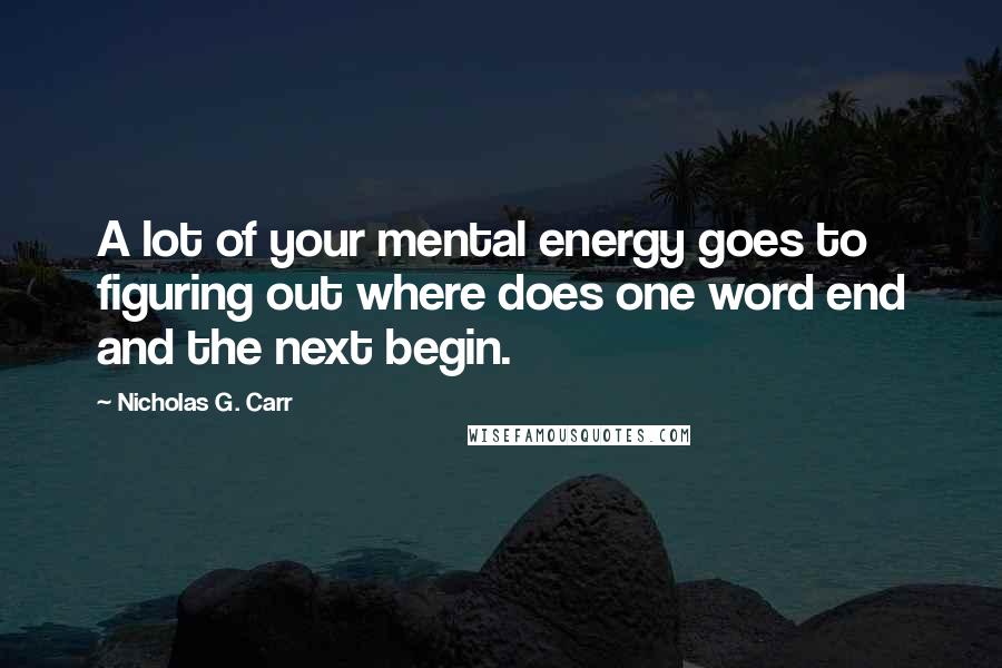 Nicholas G. Carr Quotes: A lot of your mental energy goes to figuring out where does one word end and the next begin.