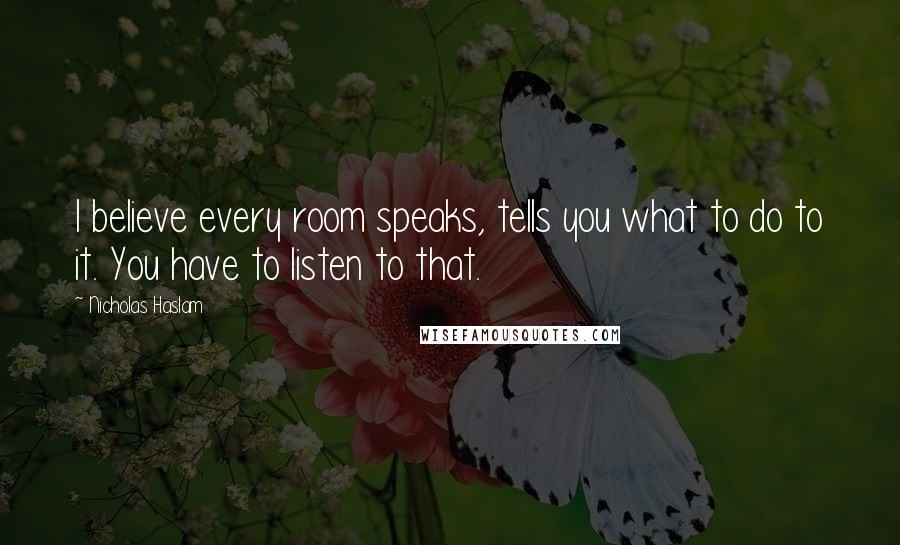 Nicholas Haslam Quotes: I believe every room speaks, tells you what to do to it. You have to listen to that.