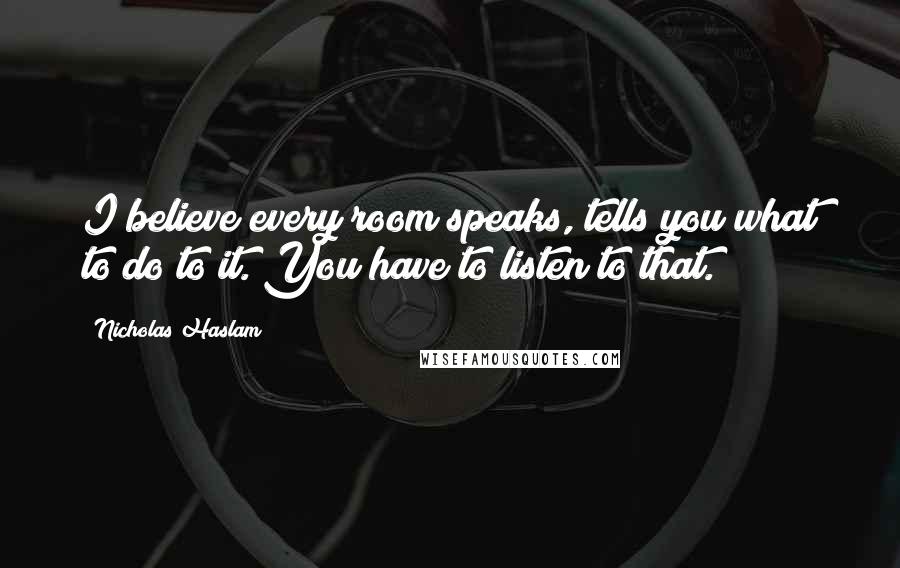 Nicholas Haslam Quotes: I believe every room speaks, tells you what to do to it. You have to listen to that.