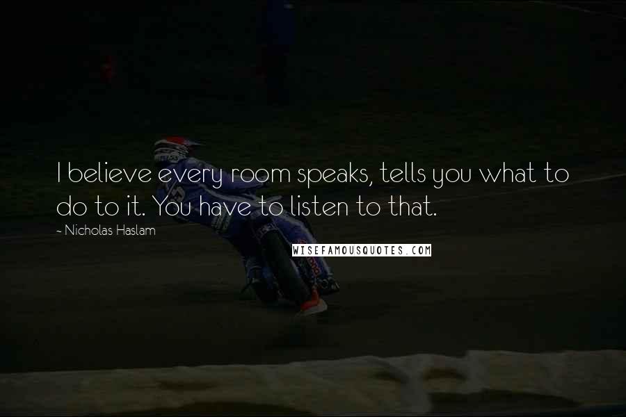 Nicholas Haslam Quotes: I believe every room speaks, tells you what to do to it. You have to listen to that.