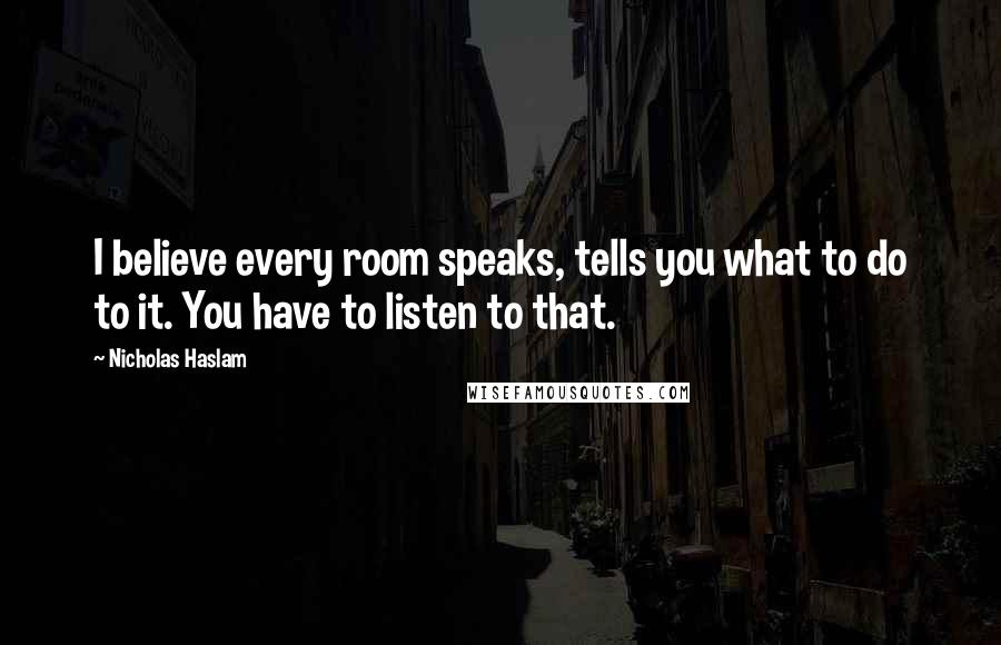 Nicholas Haslam Quotes: I believe every room speaks, tells you what to do to it. You have to listen to that.