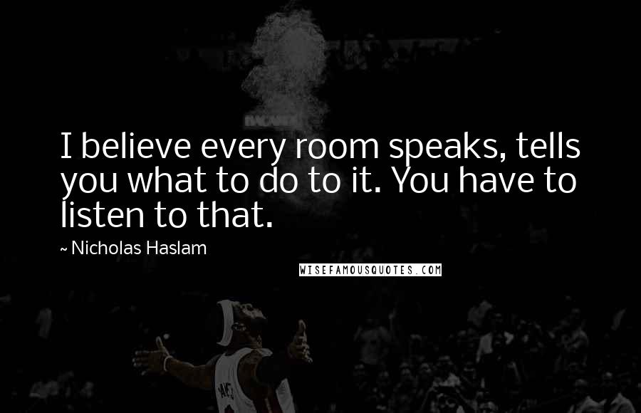 Nicholas Haslam Quotes: I believe every room speaks, tells you what to do to it. You have to listen to that.