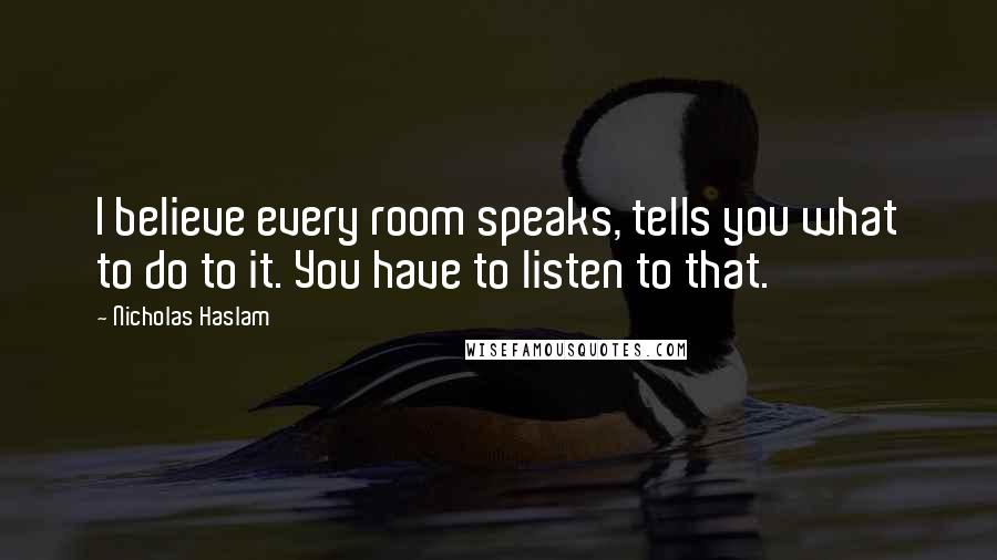 Nicholas Haslam Quotes: I believe every room speaks, tells you what to do to it. You have to listen to that.