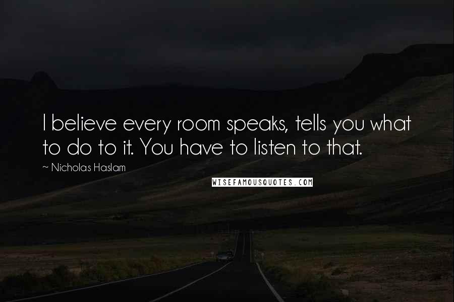 Nicholas Haslam Quotes: I believe every room speaks, tells you what to do to it. You have to listen to that.