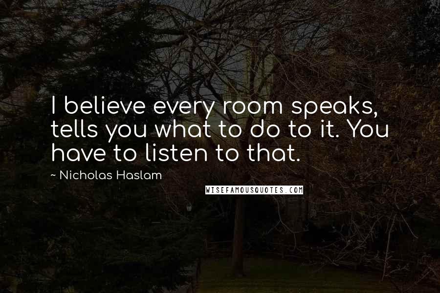 Nicholas Haslam Quotes: I believe every room speaks, tells you what to do to it. You have to listen to that.