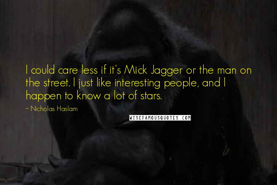 Nicholas Haslam Quotes: I could care less if it's Mick Jagger or the man on the street. I just like interesting people, and I happen to know a lot of stars.