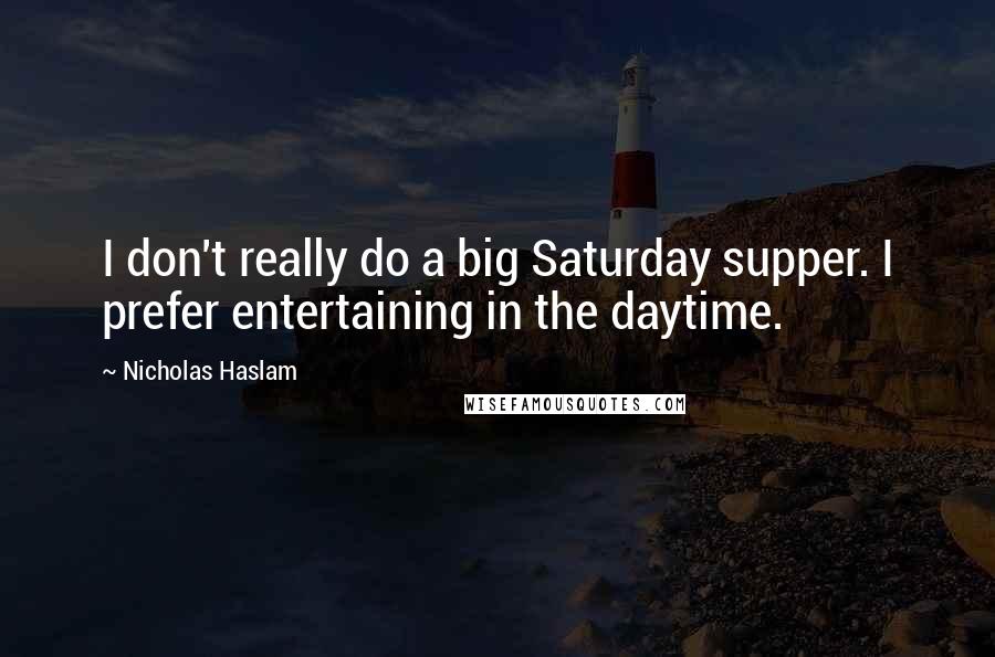 Nicholas Haslam Quotes: I don't really do a big Saturday supper. I prefer entertaining in the daytime.