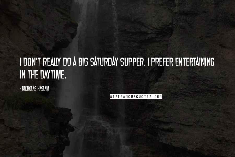 Nicholas Haslam Quotes: I don't really do a big Saturday supper. I prefer entertaining in the daytime.