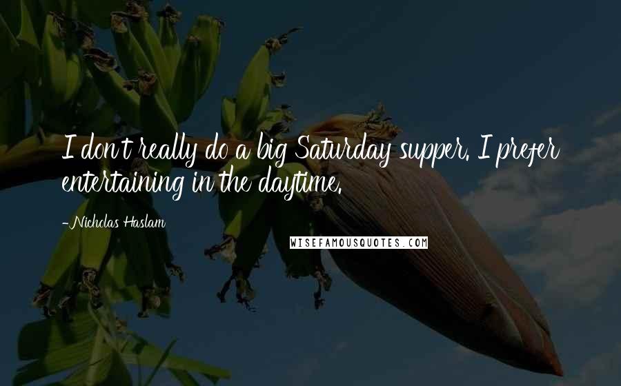 Nicholas Haslam Quotes: I don't really do a big Saturday supper. I prefer entertaining in the daytime.