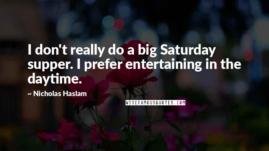 Nicholas Haslam Quotes: I don't really do a big Saturday supper. I prefer entertaining in the daytime.