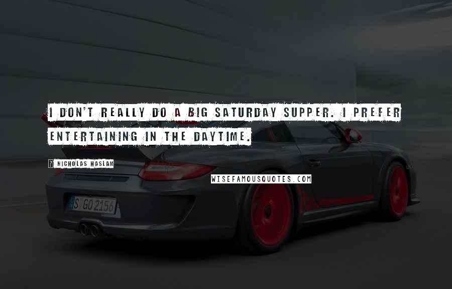 Nicholas Haslam Quotes: I don't really do a big Saturday supper. I prefer entertaining in the daytime.