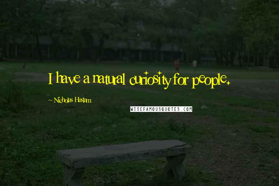 Nicholas Haslam Quotes: I have a natural curiosity for people.