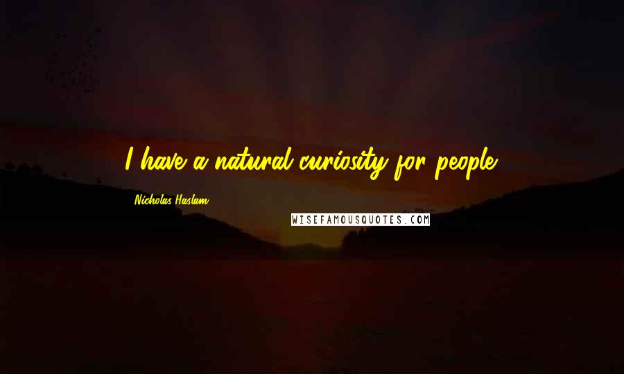 Nicholas Haslam Quotes: I have a natural curiosity for people.