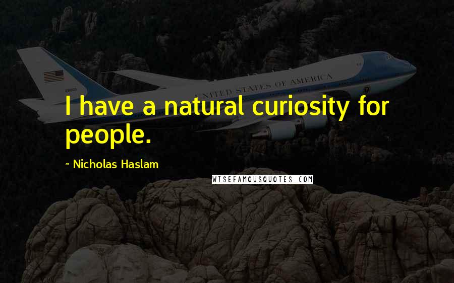 Nicholas Haslam Quotes: I have a natural curiosity for people.