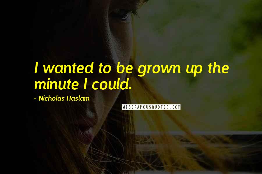 Nicholas Haslam Quotes: I wanted to be grown up the minute I could.