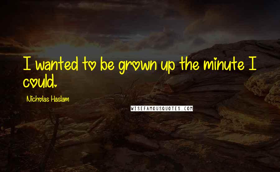 Nicholas Haslam Quotes: I wanted to be grown up the minute I could.