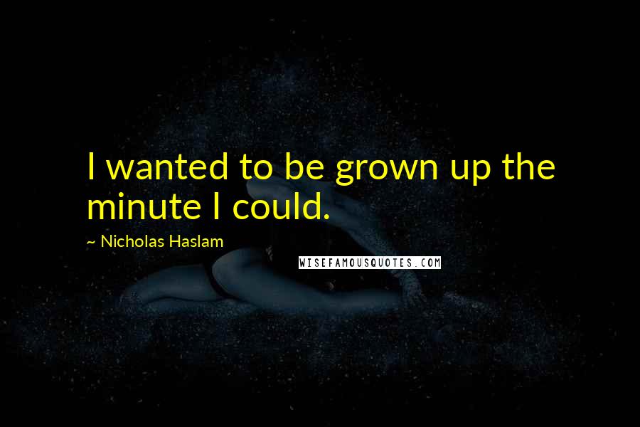 Nicholas Haslam Quotes: I wanted to be grown up the minute I could.