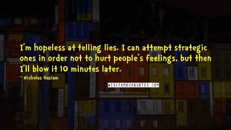 Nicholas Haslam Quotes: I'm hopeless at telling lies. I can attempt strategic ones in order not to hurt people's feelings, but then I'll blow it 10 minutes later.