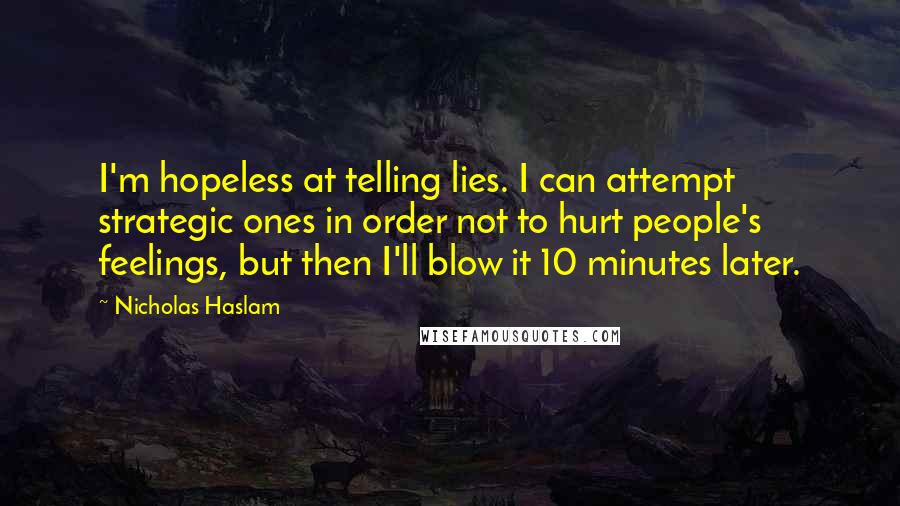 Nicholas Haslam Quotes: I'm hopeless at telling lies. I can attempt strategic ones in order not to hurt people's feelings, but then I'll blow it 10 minutes later.