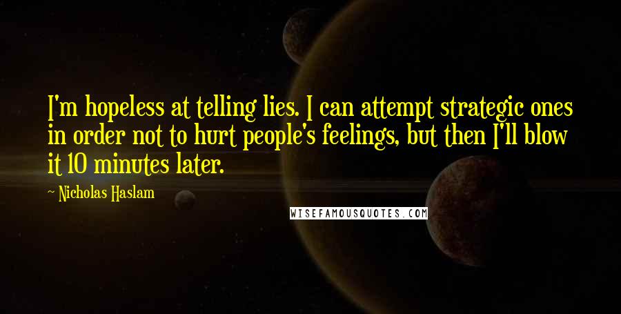 Nicholas Haslam Quotes: I'm hopeless at telling lies. I can attempt strategic ones in order not to hurt people's feelings, but then I'll blow it 10 minutes later.