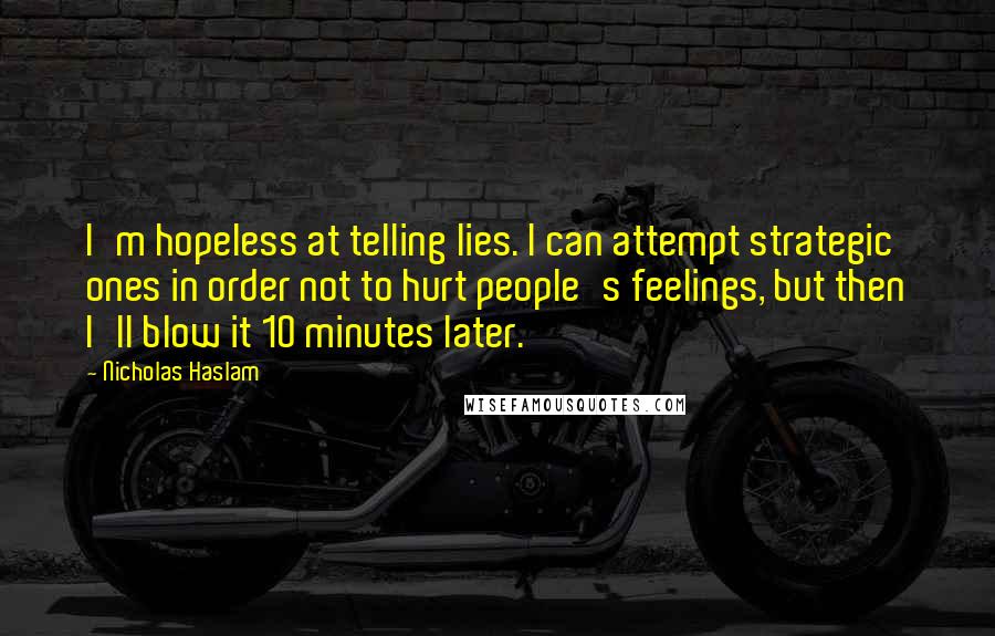 Nicholas Haslam Quotes: I'm hopeless at telling lies. I can attempt strategic ones in order not to hurt people's feelings, but then I'll blow it 10 minutes later.